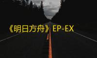 《明日方舟》EP-EX-6突袭摆完挂机通关攻略